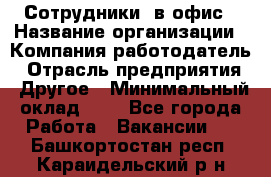 Сотрудники. в офис › Название организации ­ Компания-работодатель › Отрасль предприятия ­ Другое › Минимальный оклад ­ 1 - Все города Работа » Вакансии   . Башкортостан респ.,Караидельский р-н